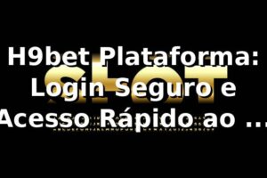 H9bet Plataforma: Login Seguro e Acesso Rápido ao Seu Entretenimento