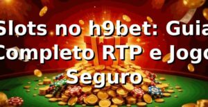 Slots no h9bet: Guia Completo, RTP e Jogo Seguro