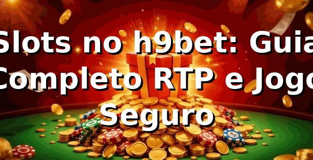 Slots no h9bet: Guia Completo, RTP e Jogo Seguro