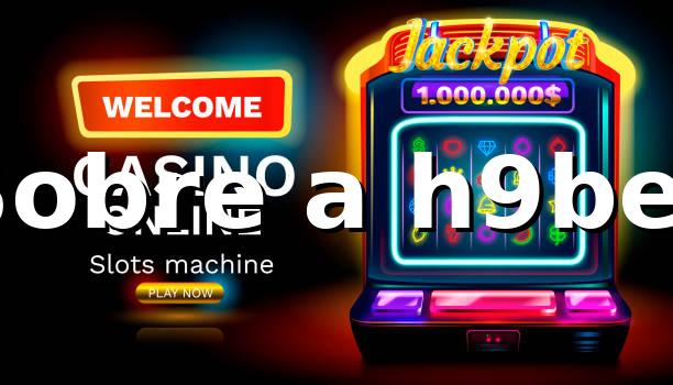h9bet - Sobre a h9bet